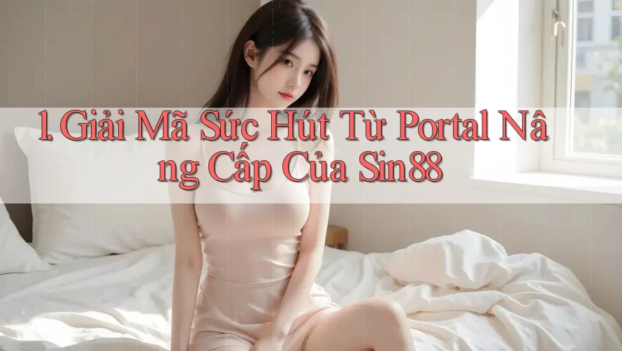 1. Giải Mã Sức Hút Từ Portal Nâng Cấp Của Sin88
