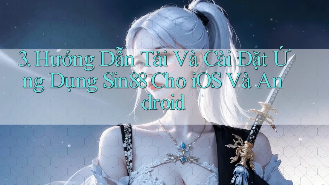 3. Hướng Dẫn Tải Và Cài Đặt Ứng Dụng Sin88 Cho iOS Và Android