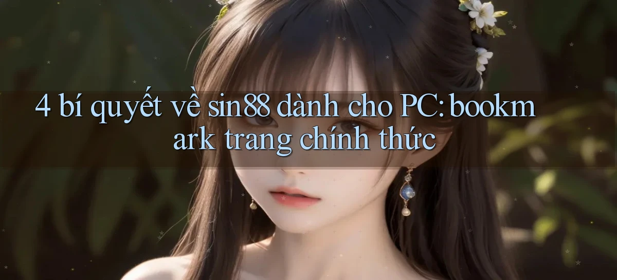 4 bí quyết về sin88 dành cho PC bookmark trang chính thức
