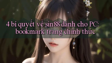 4 bí quyết về sin88 dành cho PC bookmark trang chính thức