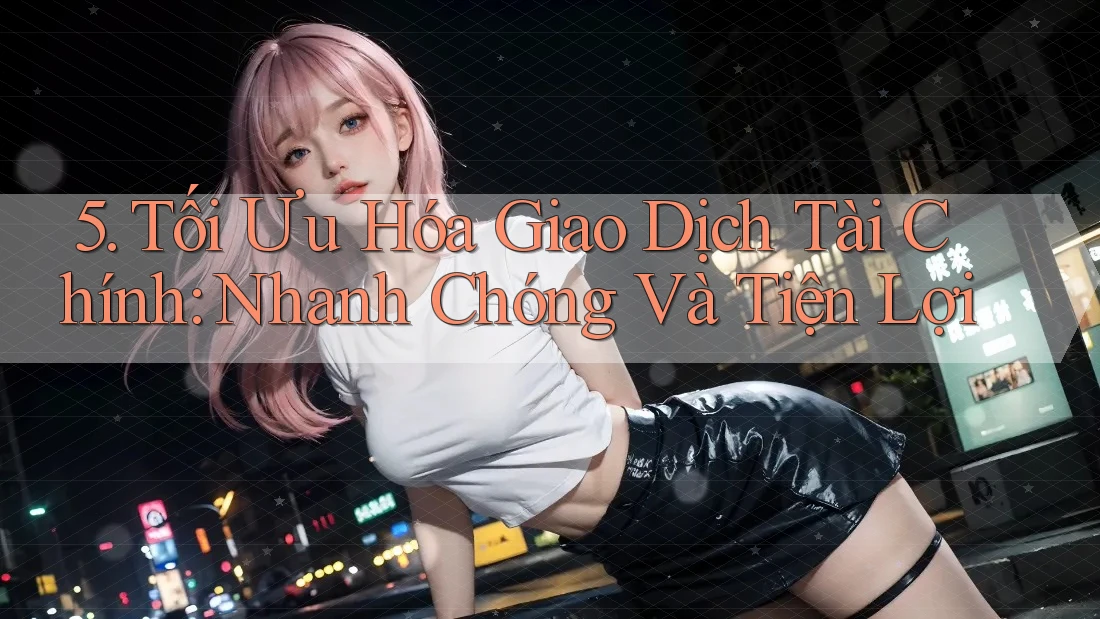5. Tối Ưu Hóa Giao Dịch Tài Chính: Nhanh Chóng Và Tiện Lợi