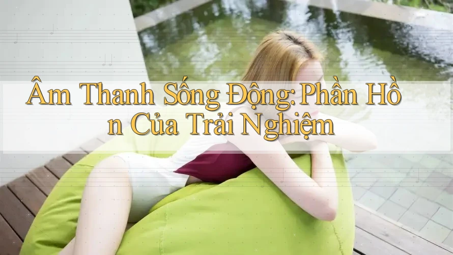 Âm Thanh Sống Động: Phần Hồn Của Trải Nghiệm
