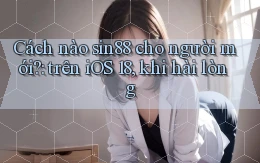 Cách nào sin88 cho người mới trên iOS 18, khi hài lòng
