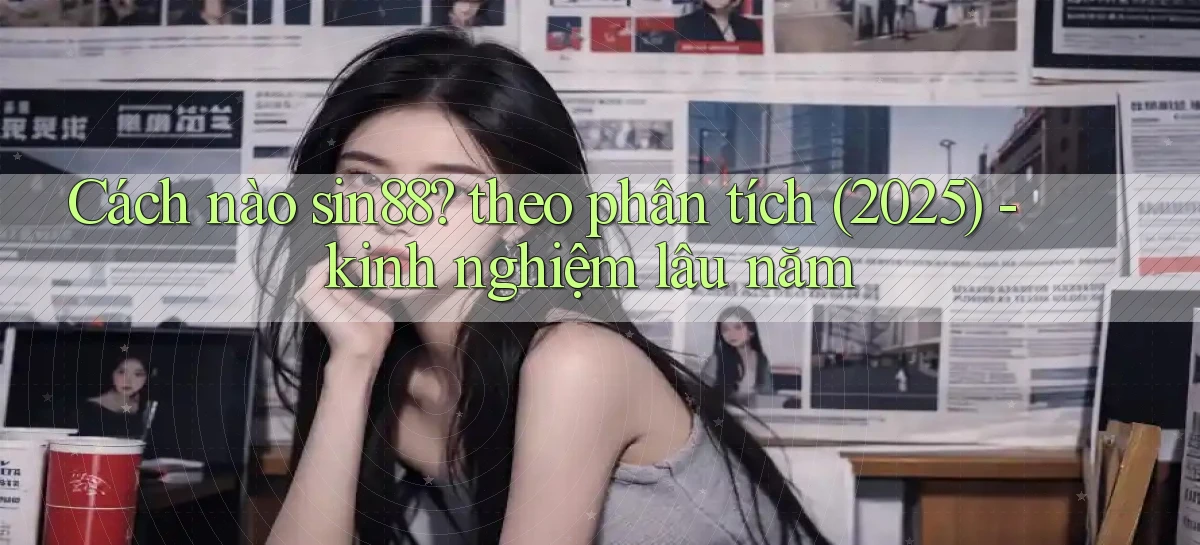 Cách nào sin88 theo phân tích (2025)   kinh nghiệm lâu năm