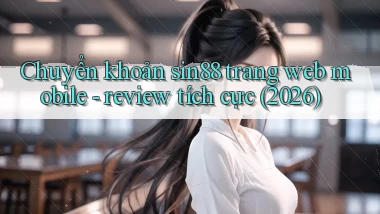 Chuyển khoản sin88 trang web mobile   review tích cực (2026)