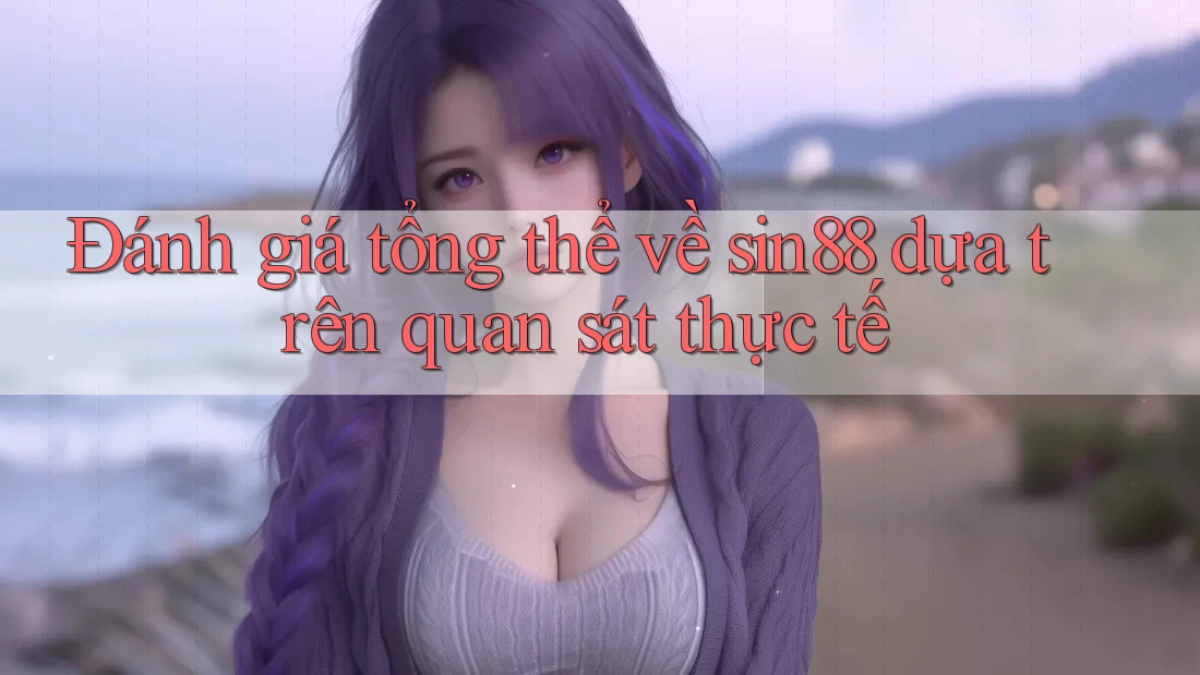 Đánh giá tổng thể về sin88 dựa trên quan sát thực tế