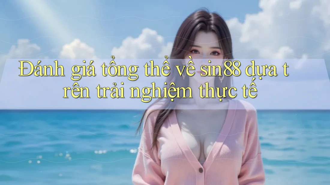 Đánh giá tổng thể về sin88 dựa trên trải nghiệm thực tế Đánh giá tổng thể về sin88 dựa trên trải nghiệm thực tế