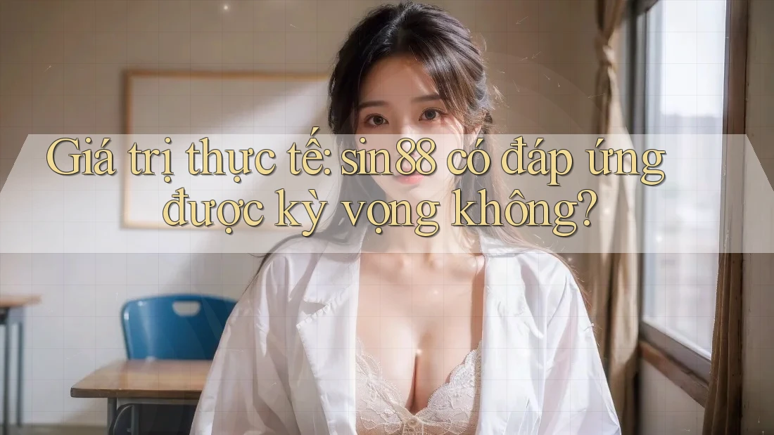 Giá trị thực tế: sin88 có đáp ứng được kỳ vọng không?