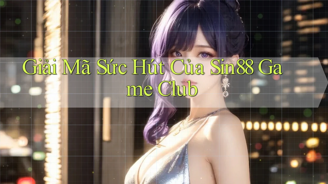 Giải Mã Sức Hút Của Sin88 Game Club
