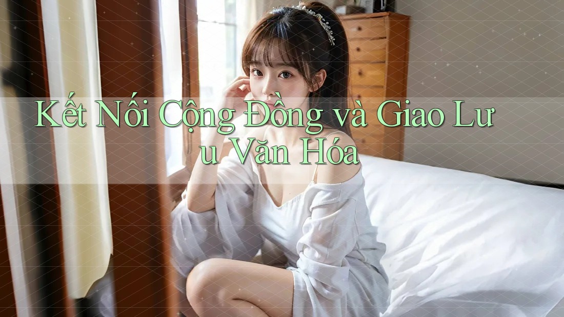 Kết Nối Cộng Đồng và Giao Lưu Văn Hóa