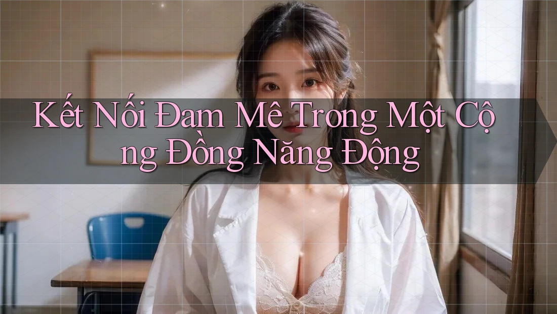 Kết Nối Đam Mê Trong Một Cộng Đồng Năng Động