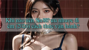 Khi nào nên Sin88 ưu nhược điểm (2026) cách thức vận hành