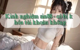 Kinh nghiệm sin88   có bị khóa tài khoản không