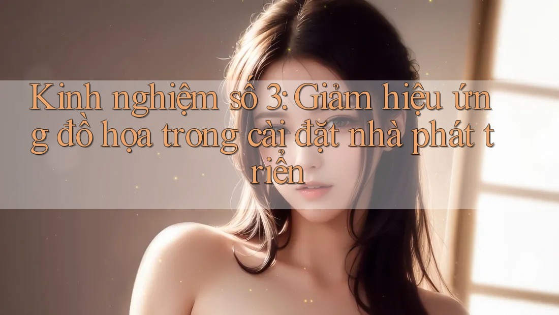 Kinh nghiệm số 3: Giảm hiệu ứng đồ họa trong cài đặt nhà phát triển Kinh nghiệm số 3: Giảm hiệu ứng đồ họa trong cài đặt nhà phát triển