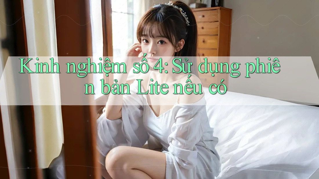 Kinh nghiệm số 4: Sử dụng phiên bản Lite nếu có