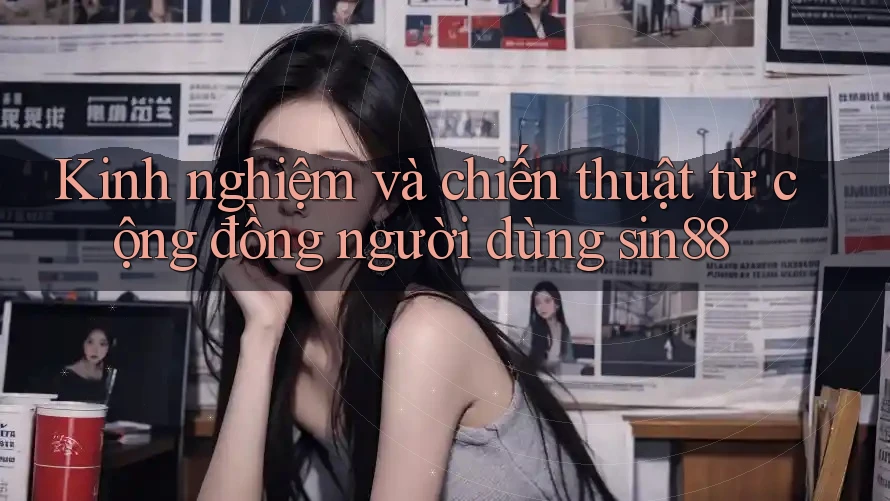Kinh nghiệm và chiến thuật từ cộng đồng người dùng sin88