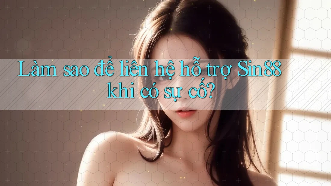 Làm sao để liên hệ hỗ trợ Sin88 khi có sự cố?