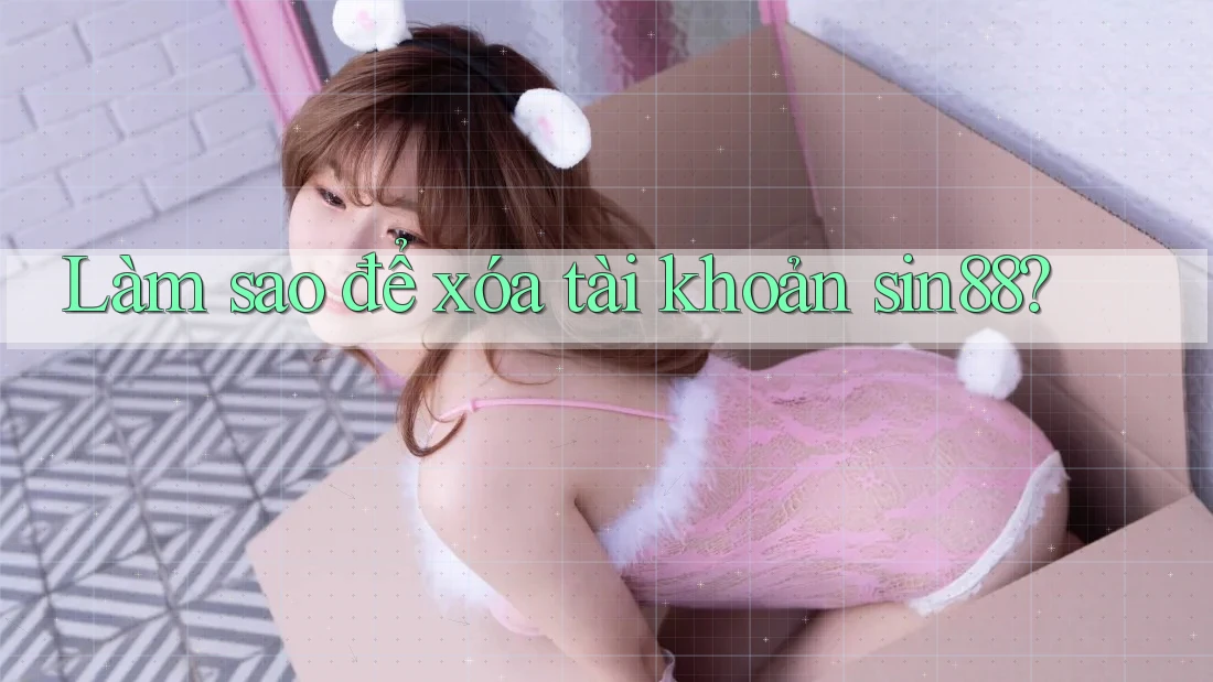 Làm sao để xóa tài khoản sin88?