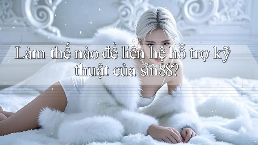 Làm thế nào để liên hệ hỗ trợ kỹ thuật của sin88?