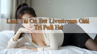 link tải ox bet livestream giải trí full hd