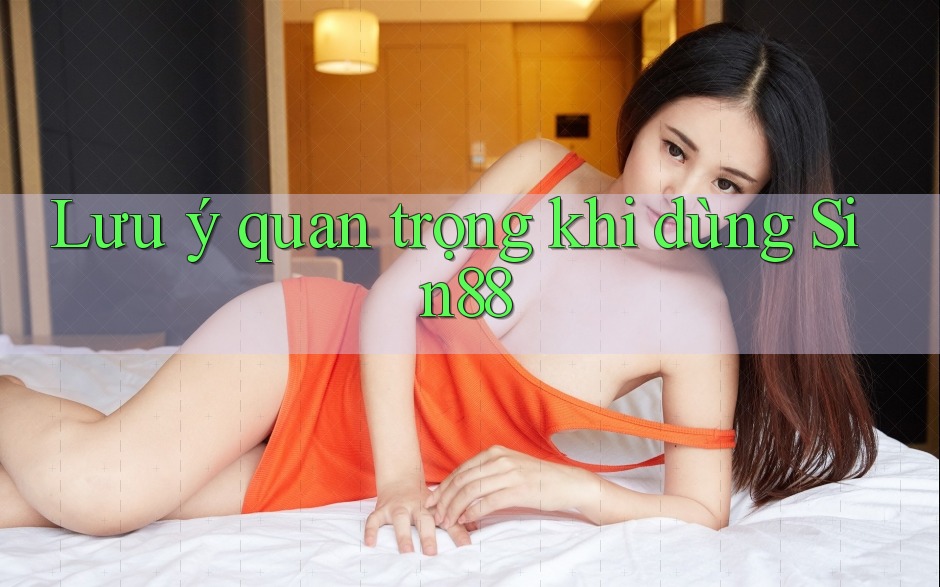 Lưu ý quan trọng khi dùng Sin88