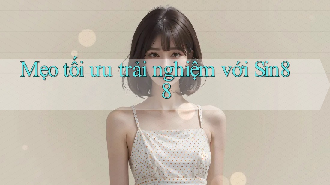 Mẹo tối ưu trải nghiệm với Sin88