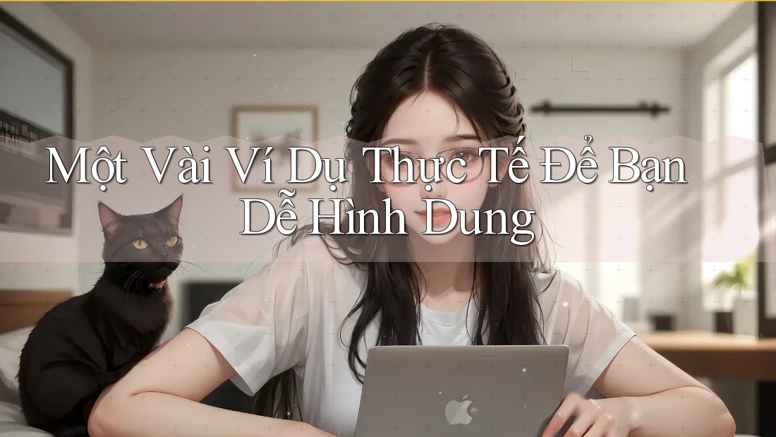 Một Vài Ví Dụ Thực Tế Để Bạn Dễ Hình Dung