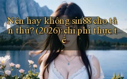 Nên hay không sin88 cho tân thủ (2026) chi phí thực tế