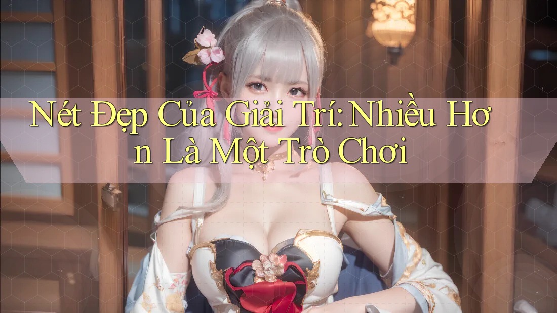 Nét Đẹp Của Giải Trí: Nhiều Hơn Là Một Trò Chơi Nét Đẹp Của Giải Trí: Nhiều Hơn Là Một Trò Chơi