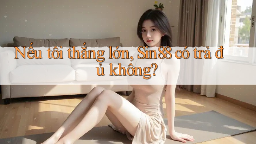 Nếu tôi thắng lớn, Sin88 có trả đủ không? Nếu tôi thắng lớn, Sin88 có trả đủ không?