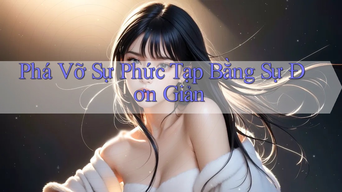 Phá Vỡ Sự Phức Tạp Bằng Sự Đơn Giản