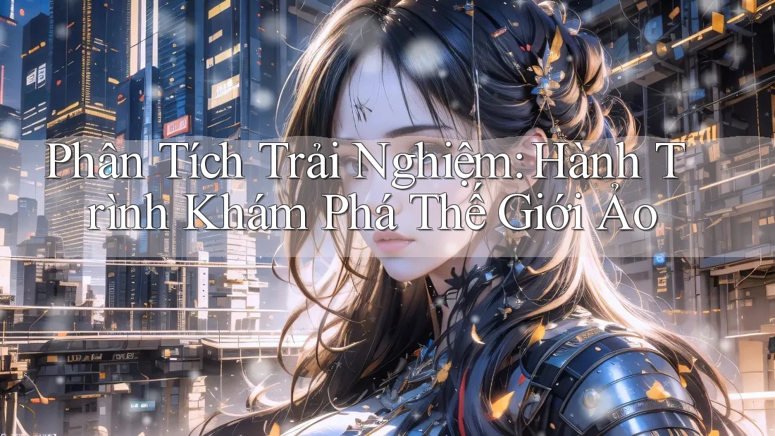 Phân Tích Trải Nghiệm: Hành Trình Khám Phá Thế Giới Ảo