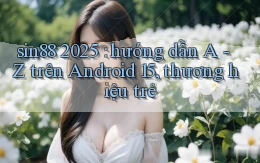 sin88 2025 hướng dẫn A   Z trên Android 15, thương hiệu trẻ