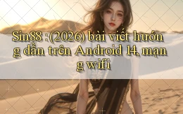 Sin88 (2026) bài viết hướng dẫn trên Android 14, mạng wifi