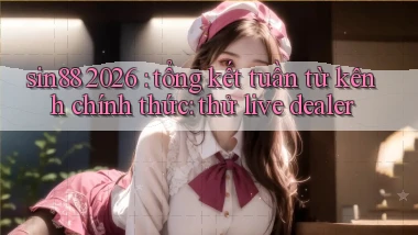 sin88 2026 tổng kết tuần từ kênh chính thức thử live dealer