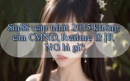 Sin88 cập nhật 2025 không cần CMND, Realme 12 RNG là gì