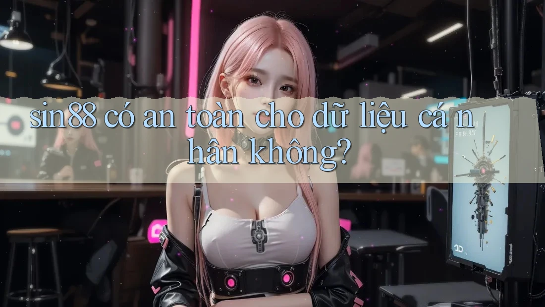 sin88 có an toàn cho dữ liệu cá nhân không?