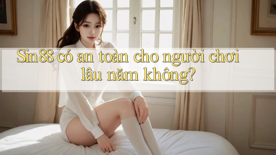 sin88 có an toàn cho người chơi lâu năm không?
