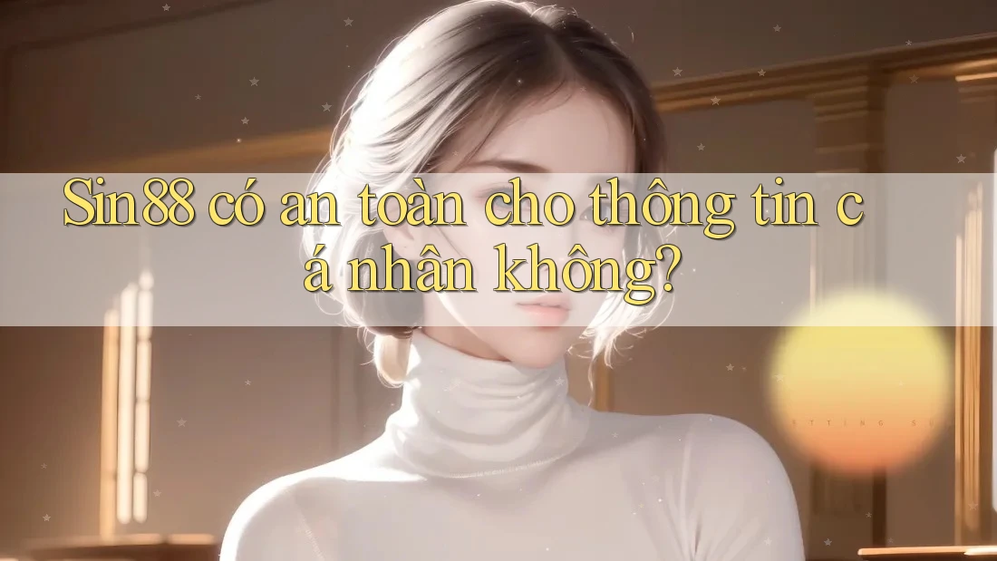 Sin88 có an toàn cho thông tin cá nhân không?