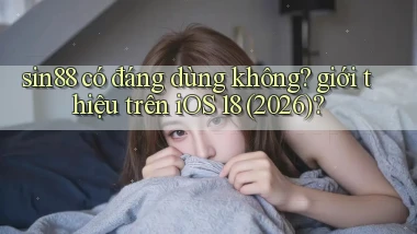 sin88 có đáng dùng không giới thiệu trên iOS 18 (2026)