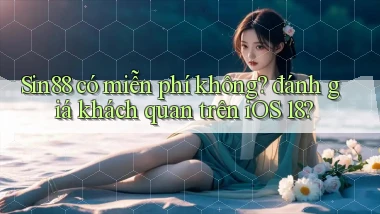 Sin88 có miễn phí không đánh giá khách quan trên iOS 18