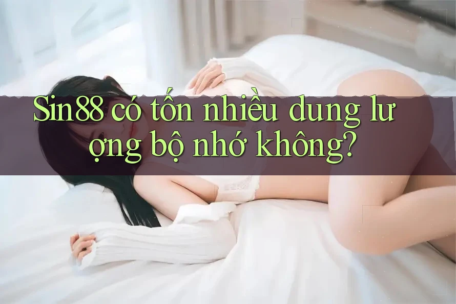 Sin88 có tốn nhiều dung lượng bộ nhớ không?