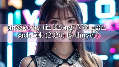 sin88 có uy tín không với ngân sách 50k (2026) lý thuyết