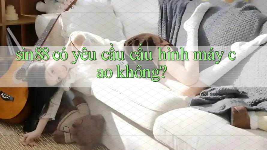 Sin88 có yêu cầu cấu hình máy cao không?