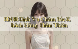 sin88  dịch vụ chăm sóc khách hàng thân thiện