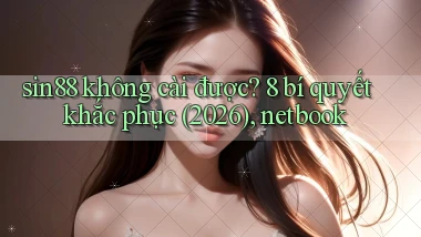 sin88 không cài được 8 bí quyết khắc phục (2026), netbook