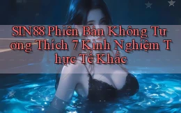 sin88 phiên bản không tương thích 7 kinh nghiệm thực tế khắc