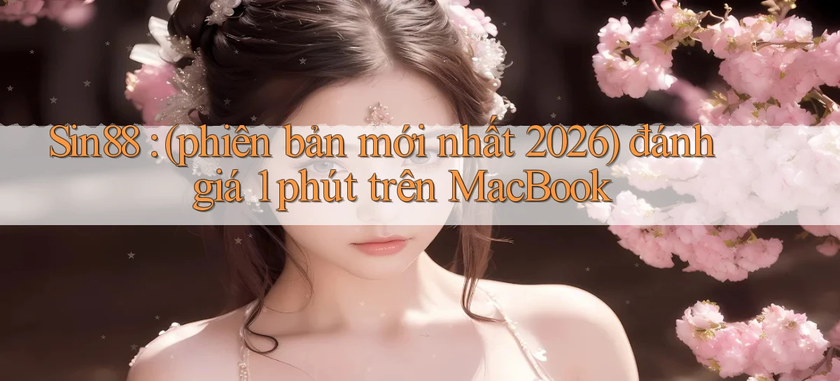 Sin88 (phiên bản mới nhất 2026) đánh giá 1 phút trên MacBook