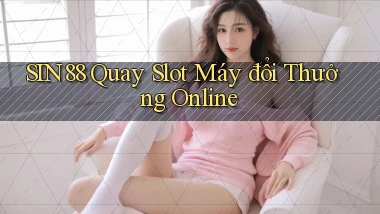 sin88  quay slot máy đổi thưởng online