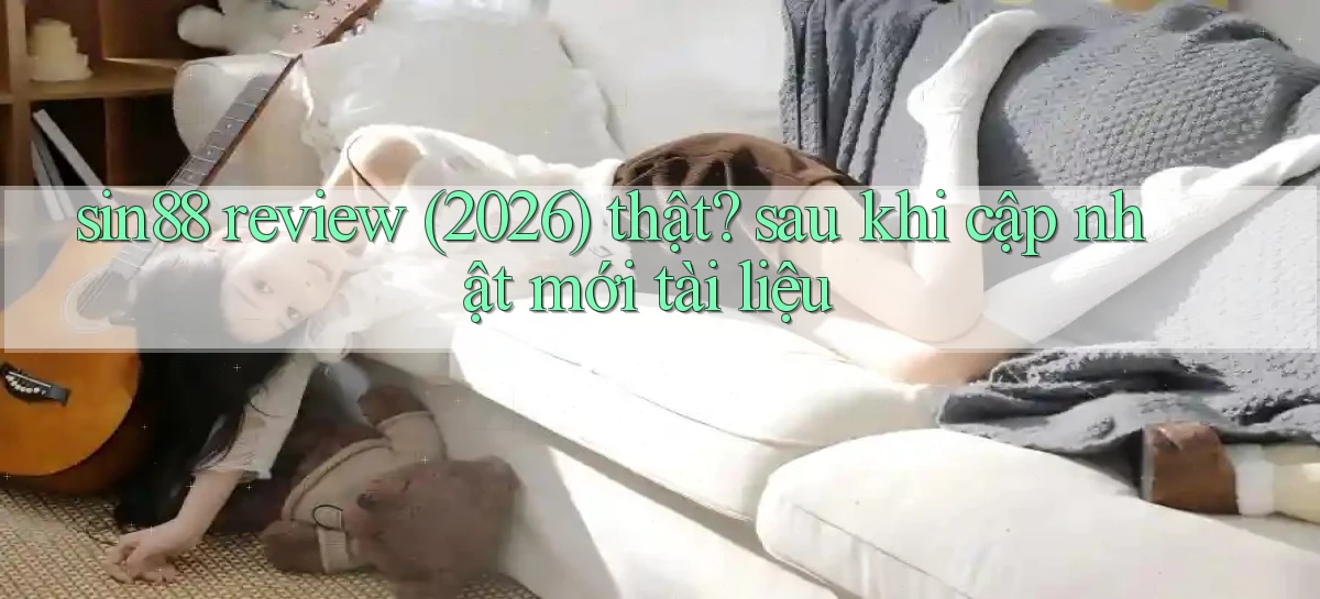 sin88 review (2026) thật sau khi cập nhật mới tài liệu
